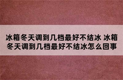 冰箱冬天调到几档最好不结冰 冰箱冬天调到几档最好不结冰怎么回事